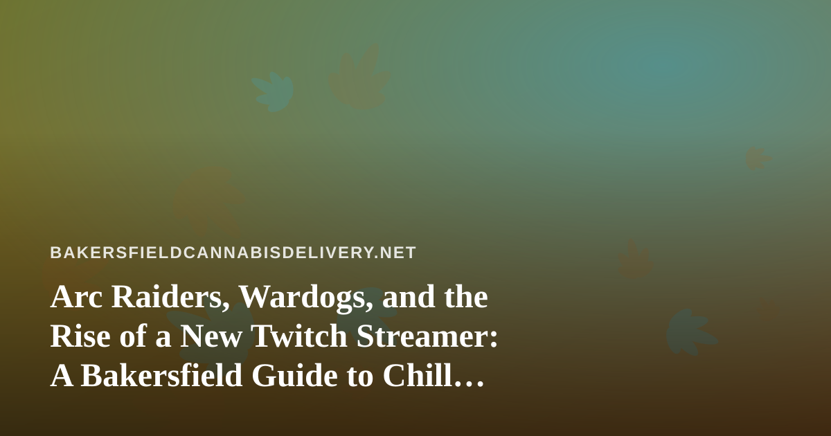 Arc Raiders, Wardogs, and the Rise of a New Twitch Streamer: A Bakersfield Guide to Chill Gaming Nights