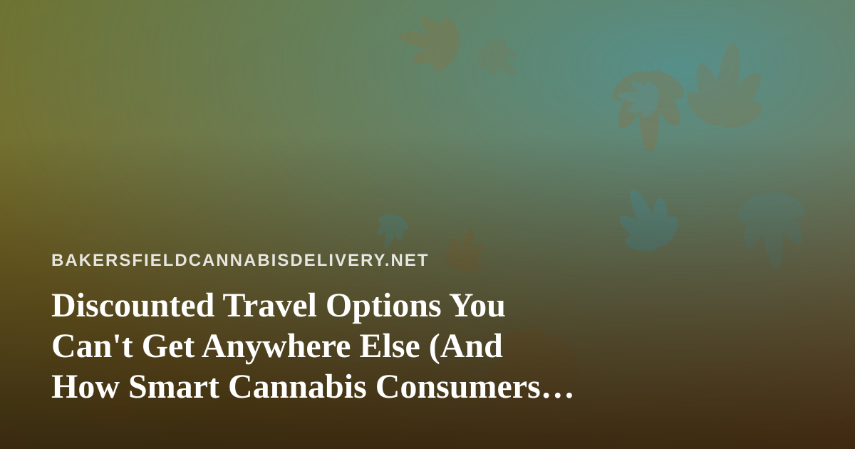Discounted Travel Options You Can’t Get Anywhere Else (And How Smart Cannabis Consumers Plan Ahead)