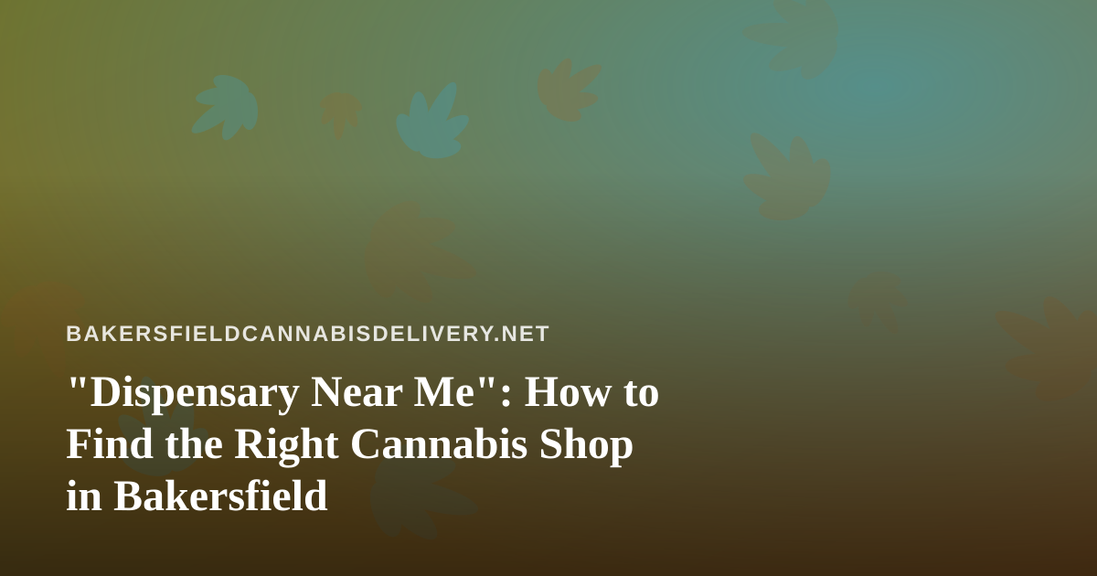 “Dispensary Near Me”: How to Find the Right Cannabis Shop in Bakersfield