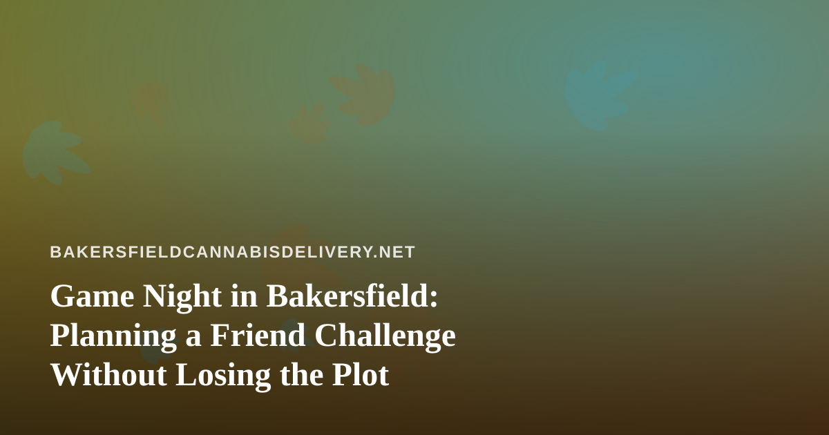 Game Night in Bakersfield: Planning a Friend Challenge Without Losing the Plot