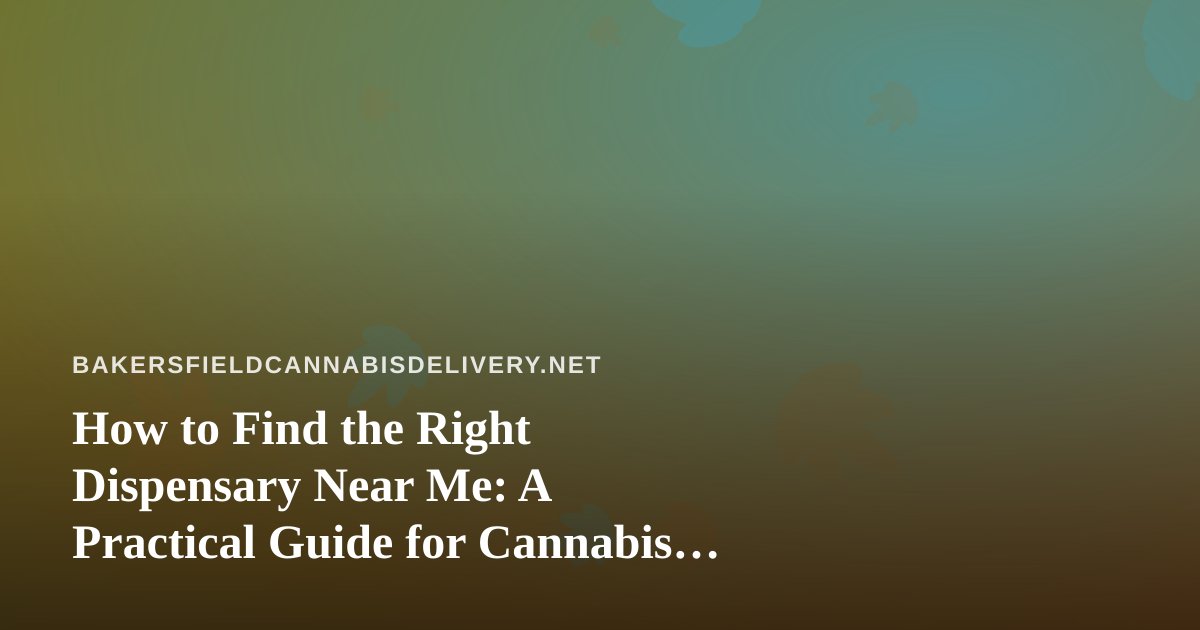 How to Find the Right Dispensary Near Me: A Practical Guide for Cannabis Delivery Shoppers
