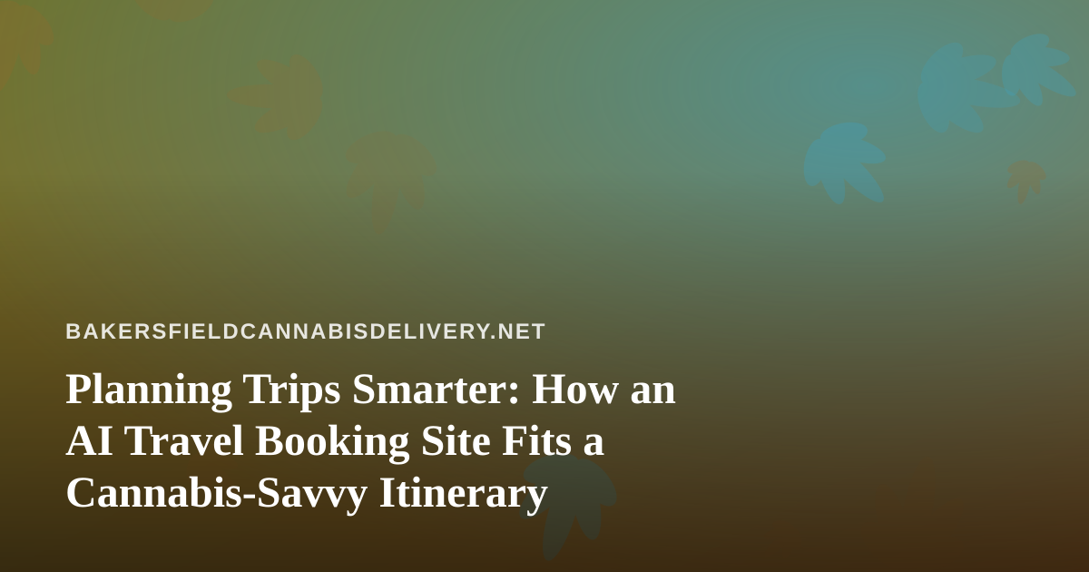 Planning Trips Smarter: How an AI Travel Booking Site Fits a Cannabis-Savvy Itinerary