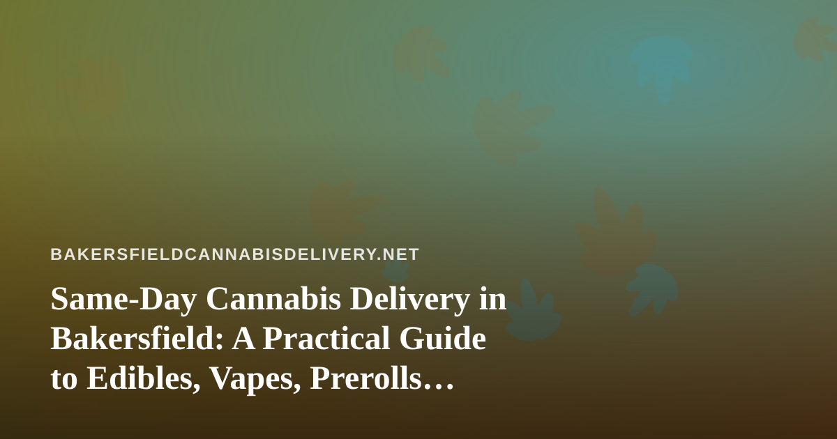 Same-Day Cannabis Delivery in Bakersfield: A Practical Guide to Edibles, Vapes, Prerolls, Flower, and Concentrates