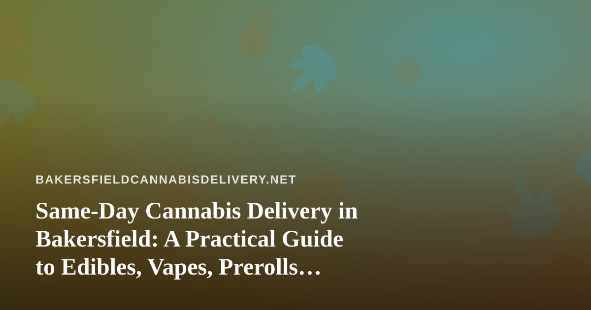 Same-Day Cannabis Delivery in Bakersfield: A Practical Guide to Edibles, Vapes, Prerolls, Flower, and Concentrates