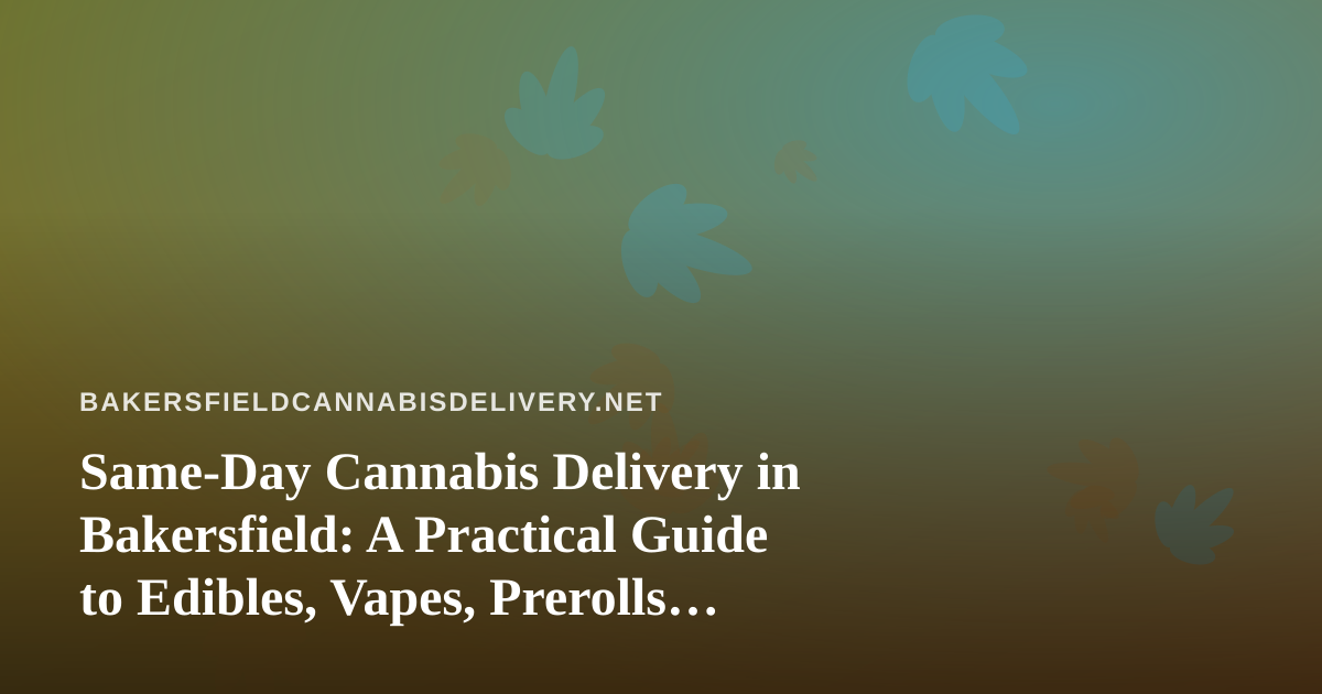 Same-Day Cannabis Delivery in Bakersfield: A Practical Guide to Edibles, Vapes, Prerolls, Flower, and Concentrates