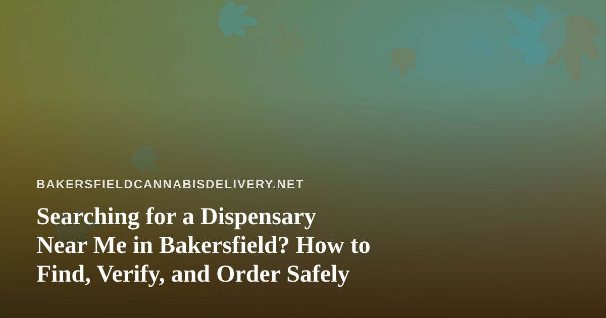 Searching for a Dispensary Near Me in Bakersfield? How to Find, Verify, and Order Safely