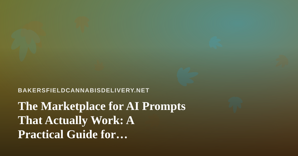 The Marketplace for AI Prompts That Actually Work: A Practical Guide for Bakersfield Cannabis Delivery Operators