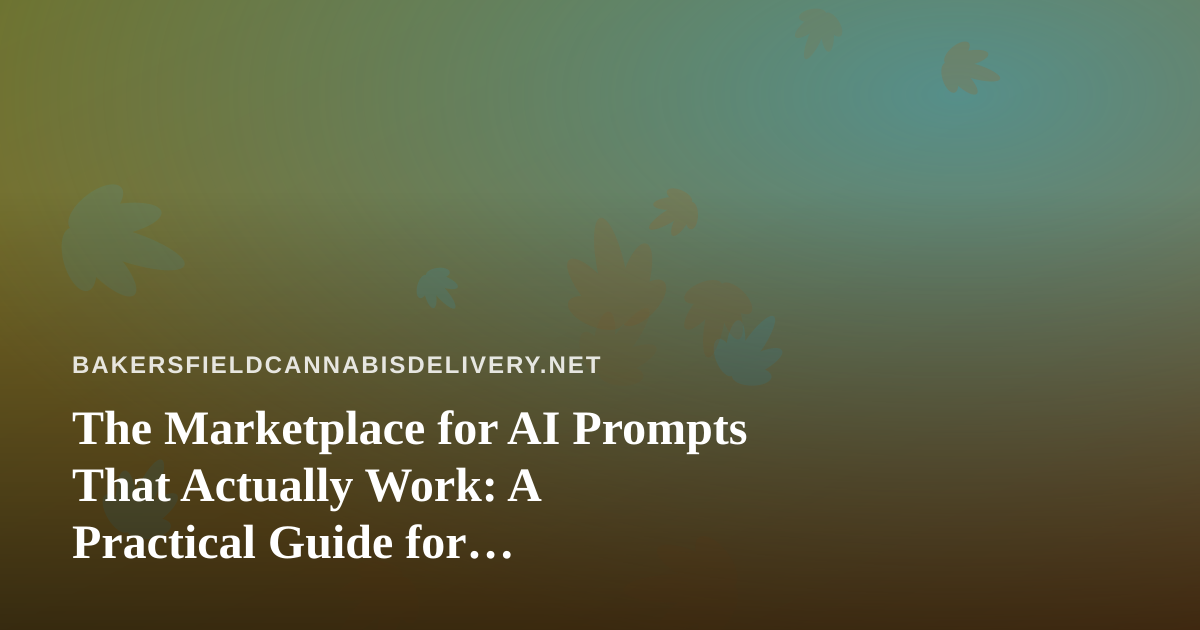 The Marketplace for AI Prompts That Actually Work: A Practical Guide for Bakersfield Cannabis Delivery Teams