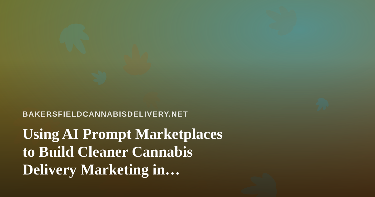 Using AI Prompt Marketplaces to Build Cleaner Cannabis Delivery Marketing in Bakersfield