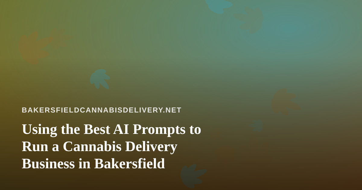 Using the Best AI Prompts to Run a Cannabis Delivery Business in Bakersfield